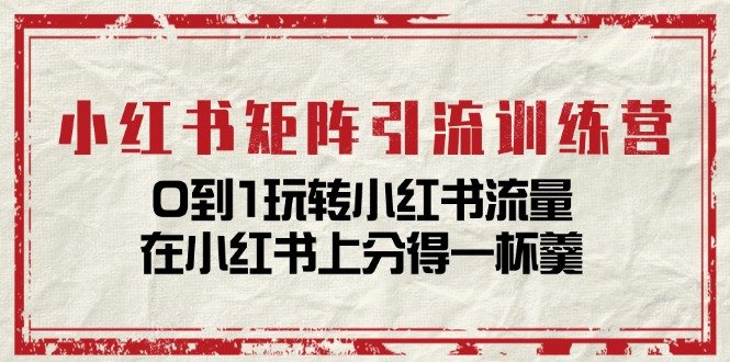 小红书矩阵引流训练营:0到1玩转小红书流量,在小红书上分得一杯羹(14节课) 小红书矩阵引流训练营:0到1玩转小红书流量,在小红书上分得一杯羹(14节课)