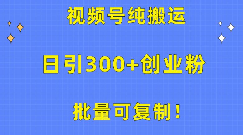 批量可复制!视频号纯搬运日引300+创业粉教程! 批量可复制!视频号纯搬运日引300+创业粉教程!