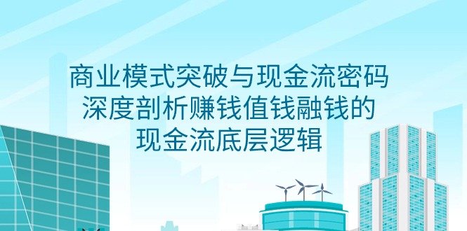商业模式 突破与现金流密码,深度剖析赚钱值钱融钱的现金流底层逻辑-无水印 商业模式 突破与现金流密码,深度剖析赚钱值钱融钱的现金流底层逻辑-无水印