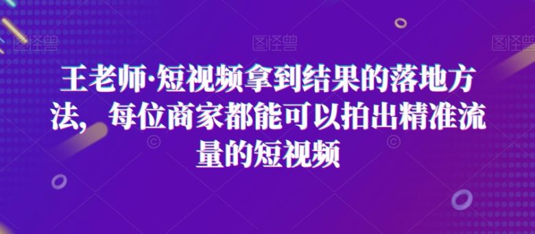 王老师·短视频拿到结果的落地方法,每位商家都能可以拍出精准流量的短视频(王老师短视频课程实体商家线上引流的全面指南) 王老师·短视频拿到结果的落地方法,每位商家都能可以拍出精准流量的短视频(王老师短视频课程实体商家线上引流的全面指南)