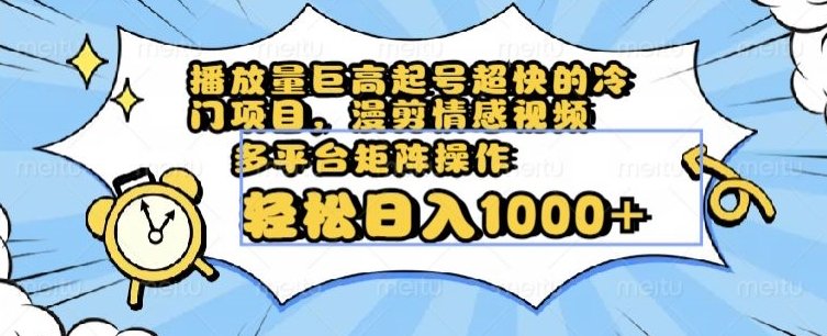 播放量巨高起号超快的冷门项目，漫剪情感视频，可多平台矩阵操作，轻松日入1000+【揭秘】(揭秘冷门项目如何通过漫剪情感视频实现日入1000+)