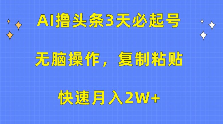 AI撸头条3天必起号,无脑操作3分钟1条,复制粘贴快速月入2W+ AI撸头条3天必起号,无脑操作3分钟1条,复制粘贴快速月入2W+
