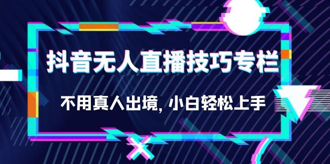 抖音无人直播技巧专栏,不用真人出境,小白轻松上手(27节)(抖音无人直播技巧专栏全面解析小白轻松上手的27节课程) 抖音无人直播技巧专栏,不用真人出境,小白轻松上手(27节)(抖音无人直播技巧专栏全面解析小白轻松上手的27节课程)