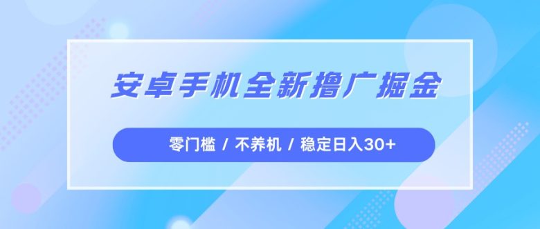 安卓手机全新撸广掘金,零门槛不养机,每天稳定收益30+