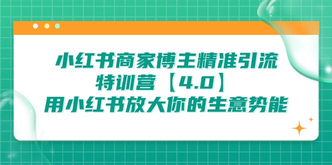 小红书商家 博主精准引流特训营【4.0】用小红书放大你的生意势能(小红书商家博主精准引流特训营【4.0】提升你的商业影响力)
