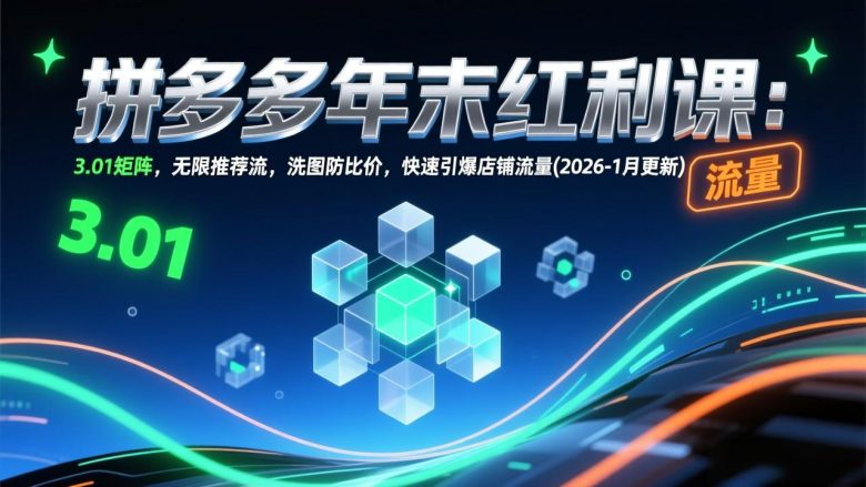 拼多多年末红利课：3.01矩阵，无限推荐流，洗图防比价，快速引爆店铺流量(2026-1月更新)
