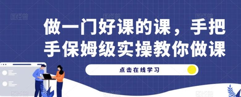 做一门好课的课,手把手保姆级实操教你做课(“MP2382期手把手保姆级实操教你做一门好课”) 做一门好课的课,手把手保姆级实操教你做课(“MP2382期手把手保姆级实操教你做一门好课”)