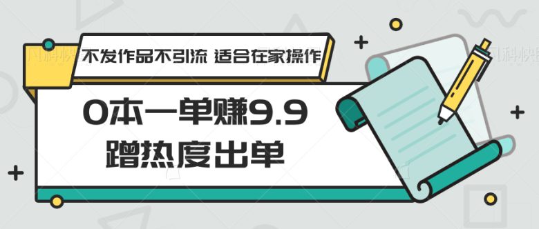 0本一单赚9.9蹭热度出单,不发作品不引流 适合在家操作 0本一单赚9.9蹭热度出单,不发作品不引流 适合在家操作