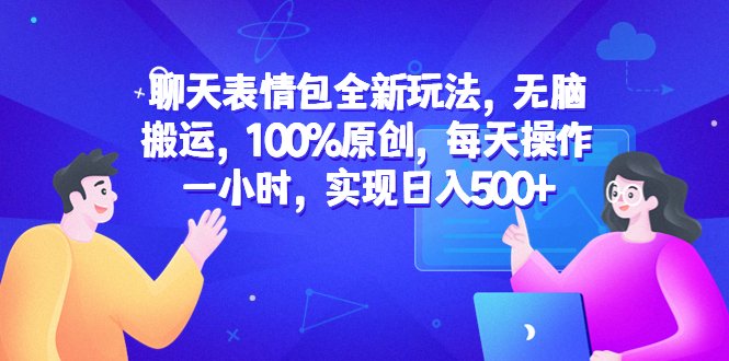 聊天表情包全新玩法,无脑搬运,100%原创,每天操作一小时,实现日入500+(聊天表情包全新玩法无脑搬运,100%原创,每天一小时,轻松日入500+)