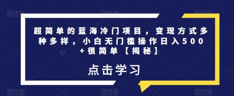 超简单的蓝海冷门项目,变现方式多种多样,小白无门槛操作日入500+很简单【揭秘】(揭秘超简单蓝海冷门项目,小白日入500+的秘诀) 超简单的蓝海冷门项目,变现方式多种多样,小白无门槛操作日入500+很简单【揭秘】(揭秘超简单蓝海冷门项目,小白日入500+的秘诀)