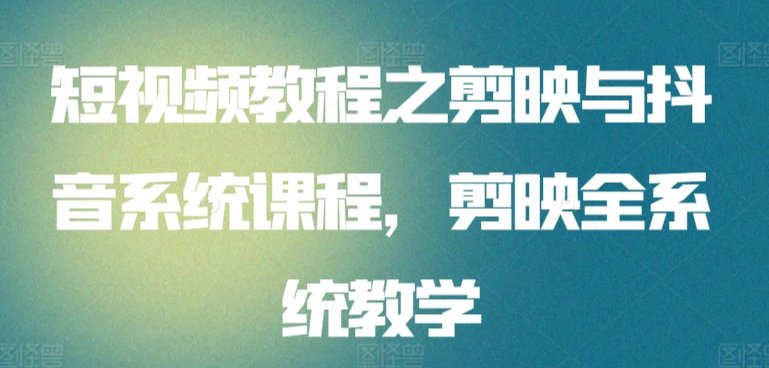 短视频教程之剪映与抖音系统课程,剪映全系统教学 短视频教程之剪映与抖音系统课程,剪映全系统教学