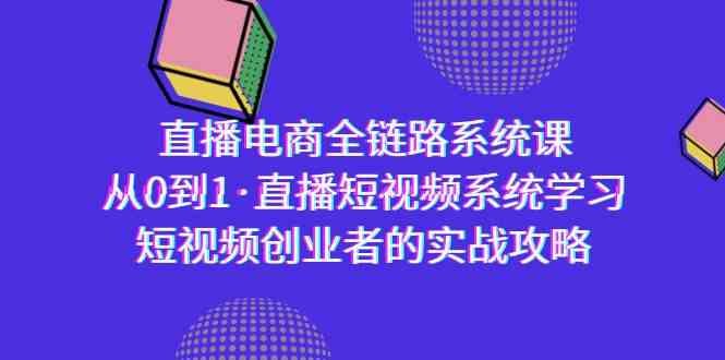 直播电商-全链路系统课,从0到1·直播短视频系统学习,短视频创业者的实战 直播电商-全链路系统课,从0到1·直播短视频系统学习,短视频创业者的实战