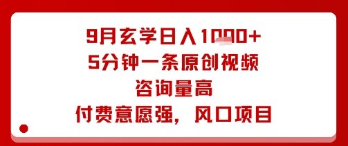 9月玄学日入1k+玩法，5分钟一条原创视频，咨询量高，付费意愿强，风口项目