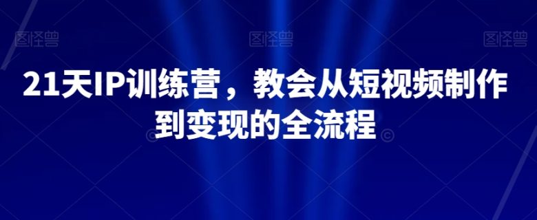 21天IP训练营,教会从短视频制作到变现的全流程(21天IP训练营从短视频制作到变现的全流程实战指南) 21天IP训练营,教会从短视频制作到变现的全流程(21天IP训练营从短视频制作到变现的全流程实战指南)