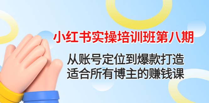 小红书实操培训班第八期:从账号定位到爆款打造,适合所有博主的赚钱课(小红书实操培训班第八期打造赚钱博主之路)