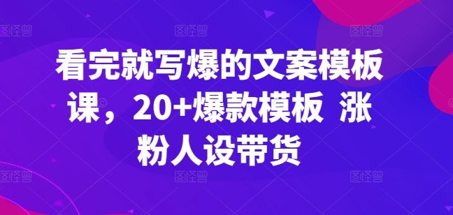 看完就写爆的文案模板课,20+爆款模板 涨粉人设带货 看完就写爆的文案模板课,20+爆款模板 涨粉人设带货