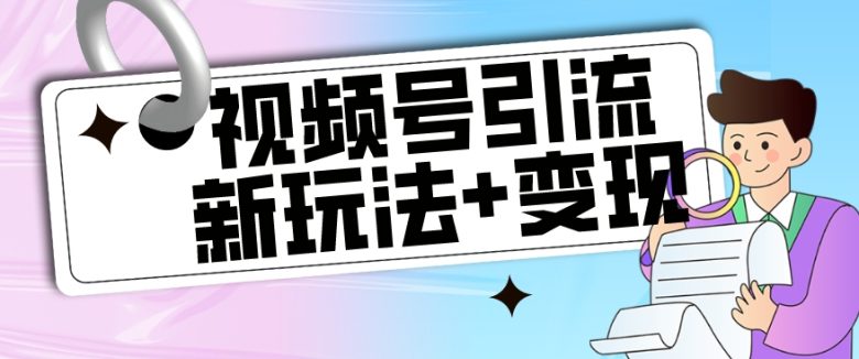 【玩法揭秘】视频号引流新玩法+变现思路，本玩法不限流不封号(视频号引流新玩法+变现思路轻松赚钱的秘诀)
