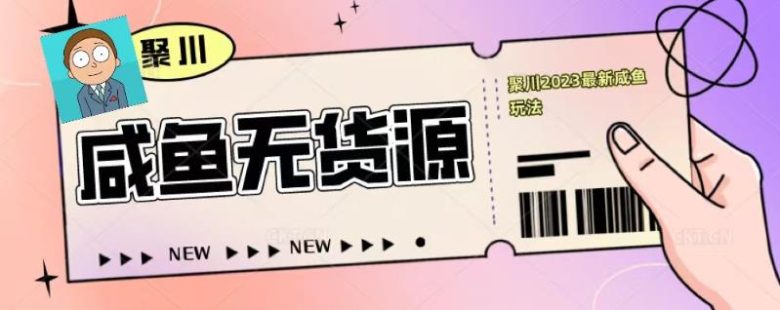 聚川2023闲鱼无货源最新经典玩法：基础认知+爆款闲鱼选品+快速找到货源(聚川2023闲鱼无货源最新经典玩法从基础认知到实操技巧一网打尽)
