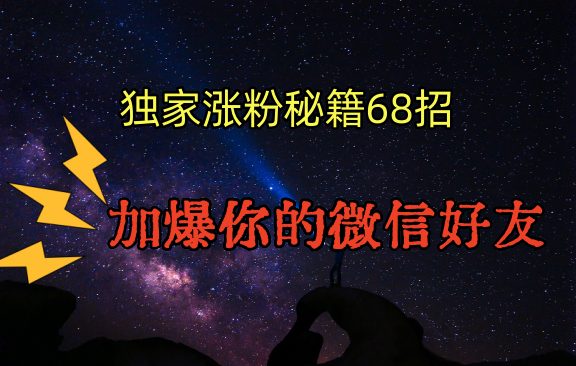 独家引流秘籍68招,深藏多年的压箱底,效果惊人,加爆你的微信好友! 独家引流秘籍68招,深藏多年的压箱底,效果惊人,加爆你的微信好友!