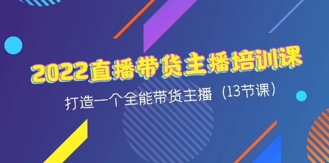 2022直播带货主播培训课,打造一个全能带货主播(13节课)(全方位培训,助你成为直播带货高手) 2022直播带货主播培训课,打造一个全能带货主播(13节课)(全方位培训,助你成为直播带货高手)