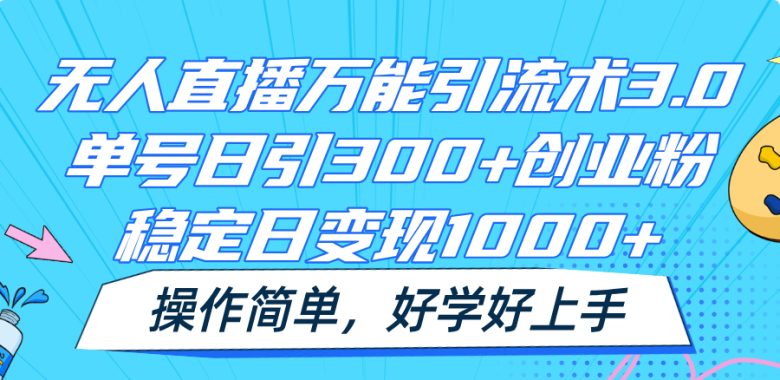 无人直播万能引流术3.0,单号日引300+创业粉,稳定日变现1000+,操作简单 无人直播万能引流术3.0,单号日引300+创业粉,稳定日变现1000+,操作简单