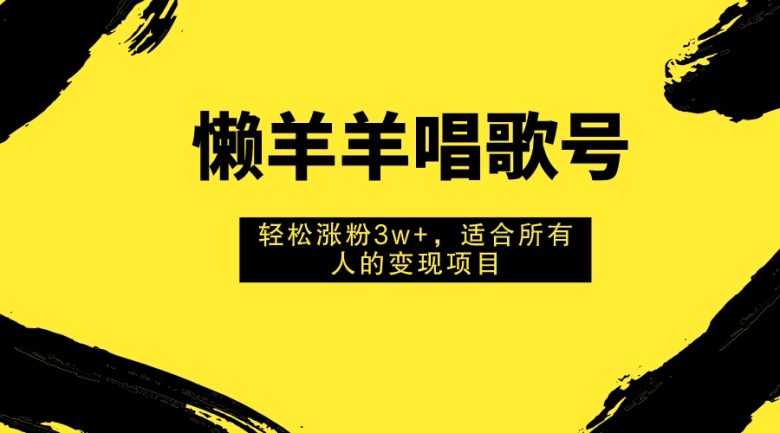 懒羊羊唱歌号，轻松涨粉3w+，适合所有人的变现项目！(懒羊羊唱歌号轻松涨粉3w+的变现项目)