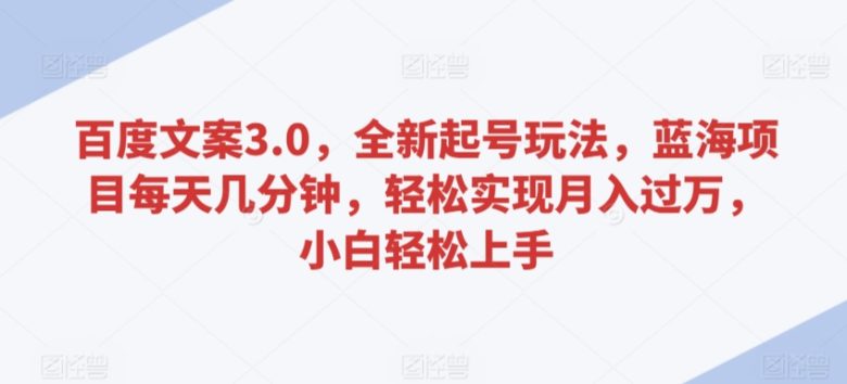 百度文案3.0,全新起号玩法,蓝海项目每天几分钟,轻松实现月入过万,小白轻松上手 百度文案3.0,全新起号玩法,蓝海项目每天几分钟,轻松实现月入过万,小白轻松上手