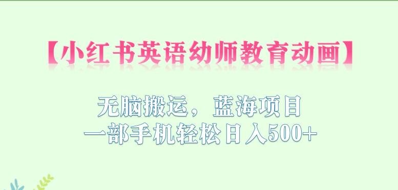 小红书英语幼师教育动画,无脑搬运,蓝海项目,一部手机轻松日入500+【揭秘】(揭秘小红书英语幼师教育动画蓝海项目,一部手机轻松日入500+) 小红书英语幼师教育动画,无脑搬运,蓝海项目,一部手机轻松日入500+【揭秘】(揭秘小红书英语幼师教育动画蓝海项目,一部手机轻松日入500+)