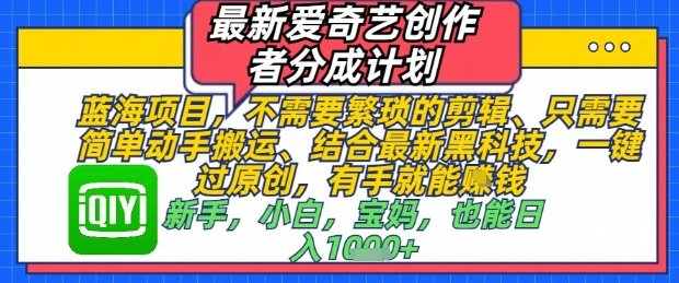 最新爱奇艺创作者分成计划，不需要繁琐的剪辑，只需要简单动手搬运，一键过原创，有手就能做
