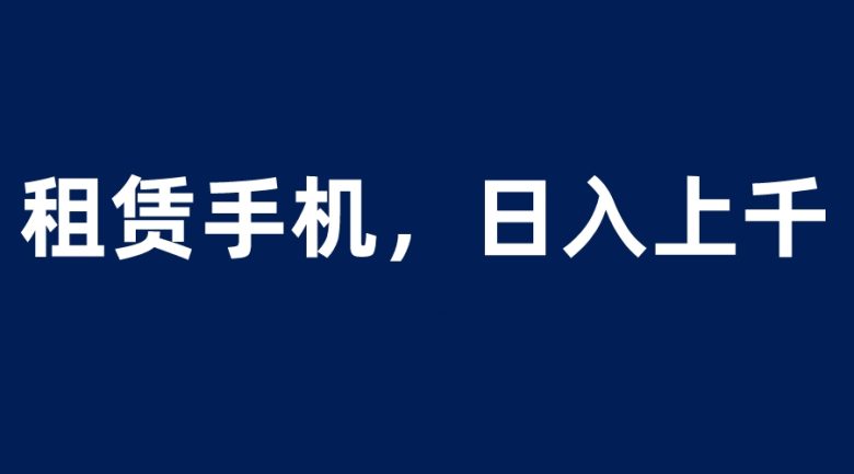 租赁手机蓝海项目，轻松到日入上千，小白0成本直接上手(探索“租赁手机蓝海项目”，轻松实现日入上千。)