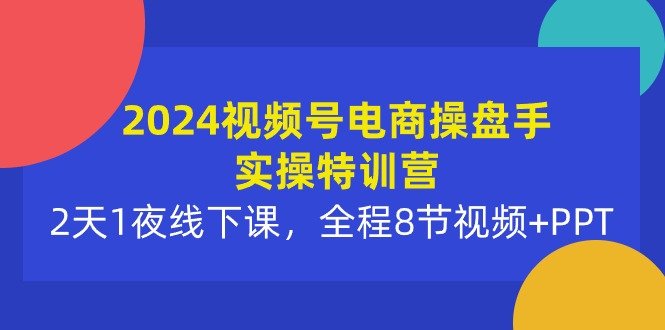 2024视频号电商操盘手实操特训营:2天1夜线下课,全程8节视频+PPT 2024视频号电商操盘手实操特训营:2天1夜线下课,全程8节视频+PPT