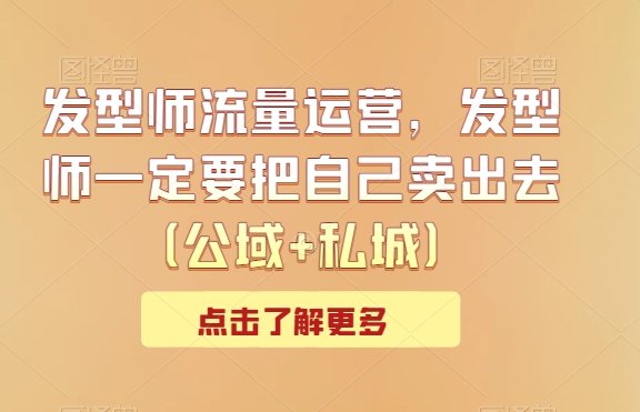 发型师流量运营,发型师一定要把自己卖出去(公域+私城) 发型师流量运营,发型师一定要把自己卖出去(公域+私城)