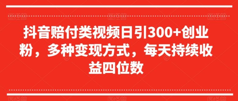 抖音赔付类视频日引300+创业粉，多种变现方式，每天持续收益四位数【揭秘】(抖音赔付类视频的创业变现之道)