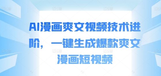 AI漫画爽文视频技术进阶,一键生成爆款爽文漫画短视频 AI漫画爽文视频技术进阶,一键生成爆款爽文漫画短视频