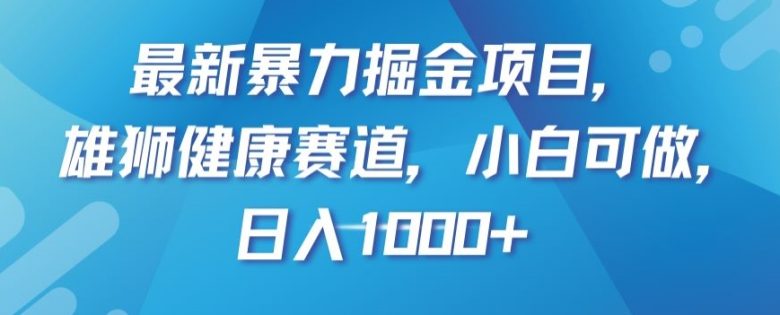 最新暴力掘金项目，雄狮健康赛道，小白可做，日入1000+【揭秘】(揭秘最新暴力掘金项目雄狮健康赛道，小白也可日入1000+)