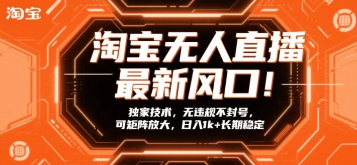 淘宝无人直播最新风口!独家技术,无违规不封号,可矩阵放大,日入1k+长期稳定