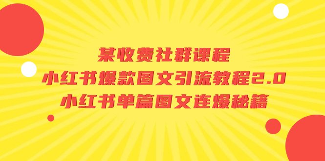 某收费社群课程:小红书爆款图文引流教程2.0+小红书单篇图文连爆秘籍(揭秘小红书爆款图文引流与连爆秘籍)