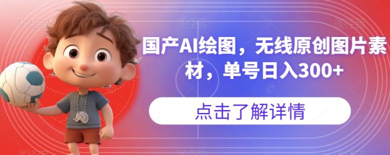 国产AI绘图，无线原创图片素材，单号日入300+【揭秘】(揭秘国产AI绘图无语言障碍，小白也能轻松搞定，图文带货首选！)