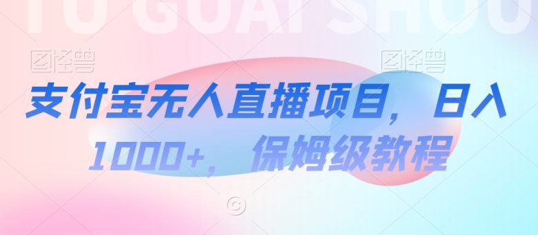 支付宝无人直播项目,日入1000+,保姆级教程 支付宝无人直播项目,日入1000+,保姆级教程