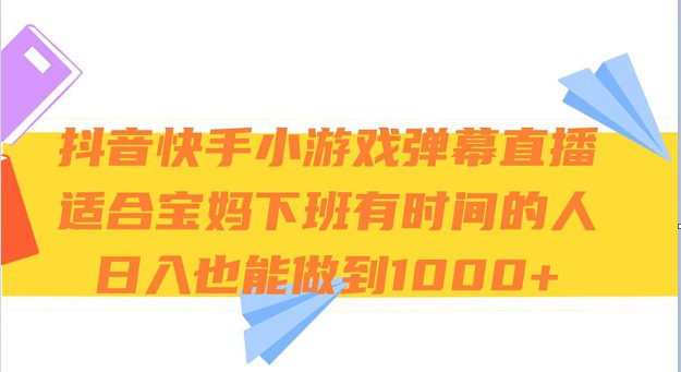 抖音快手小游戏弹幕直播 适合宝妈和下班有时间的人 日入1000+(探索抖音快手小游戏弹幕直播满足观众需求，提升自我能力，实现日入1000+)