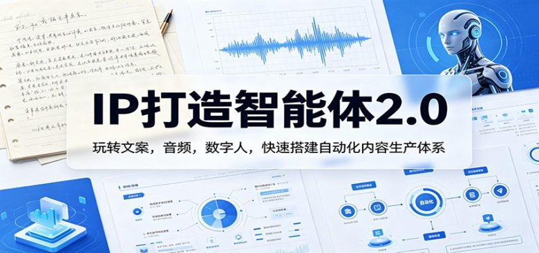 IP打造智能体2.0:玩转文案,音频,数字人,快速搭建自动化内容生产体系