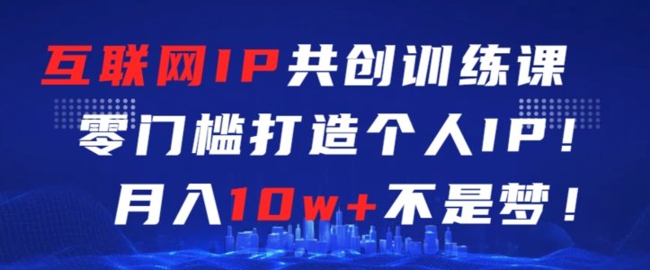 互联网IP共创训练课,零门槛零基础打造个人IP,月入10w+不是梦 互联网IP共创训练课,零门槛零基础打造个人IP,月入10w+不是梦