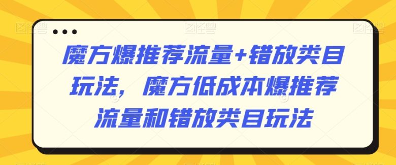 魔方爆推荐流量+错放类目玩法,魔方低成本爆推荐流量和错放类目玩法 魔方爆推荐流量+错放类目玩法,魔方低成本爆推荐流量和错放类目玩法