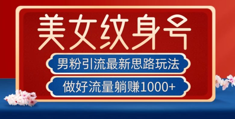 男粉引流最新思路玩法，美女纹身号，做好流量躺赚1000+【揭秘】(“男粉引流新策略美女纹身号的引流之道与躺赚秘诀”)