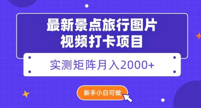 最新景点旅行图片视频打卡，实测矩阵月入2000+，新手可做【揭秘】(“最新景点旅行图片视频打卡项目揭秘新手也可轻松月入2000+”)