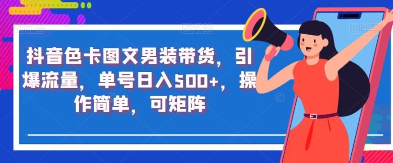 抖音色卡图文男装带货,引爆流量,单号日入500+,操作简单,可矩阵【揭秘】(【揭秘】抖音色卡图文男装带货低门槛、高收益的新型运营模式) 抖音色卡图文男装带货,引爆流量,单号日入500+,操作简单,可矩阵【揭秘】(【揭秘】抖音色卡图文男装带货低门槛、高收益的新型运营模式)