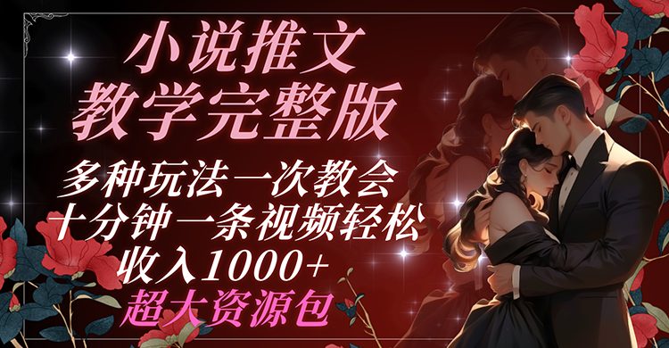 小说推文教学完整版 多种玩法一次教会 十分钟一条视频轻松收入1000+ 超大资源包 小说推文教学完整版 多种玩法一次教会 十分钟一条视频轻松收入1000+ 超大资源包