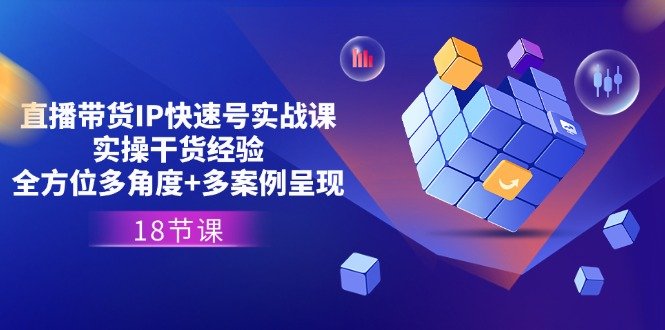 直播带货IP快速号实战课,实操干货经验+全方位多角度+多案例呈现(18节) 直播带货IP快速号实战课,实操干货经验+全方位多角度+多案例呈现(18节)