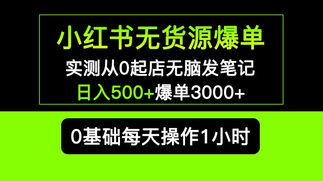 小红书无货源爆单 实测从0起店无脑发笔记 日入500+爆单3000+长期项目可多店(小红书无货源爆单项目详解从0起店到日入500+,长期可多店操作)