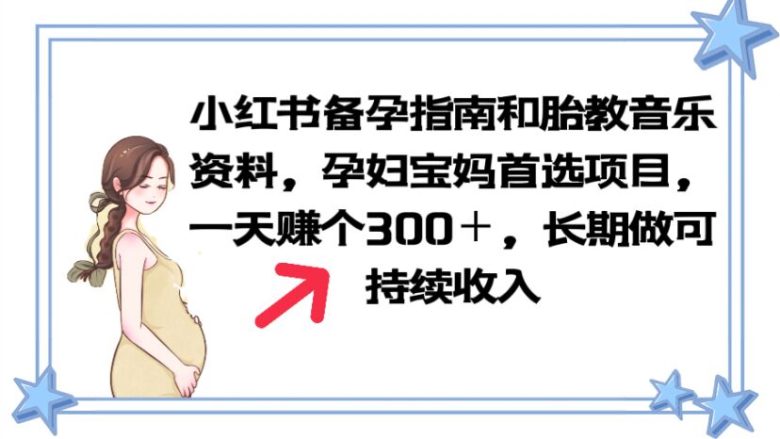 小红书备孕指南和胎教音乐资料 孕妇宝妈首选项目 一天赚个300+长期可做(小红书备孕指南和胎教音乐资料,孕妇宝妈首选项目,轻松赚钱!)